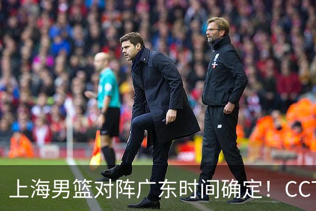 上海男篮对阵广东时间确定！CCTV5会直播，上海有望主场获胜