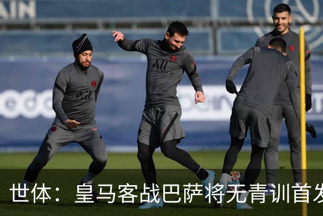 世体：皇马客战巴萨将无青训首发，10年首见