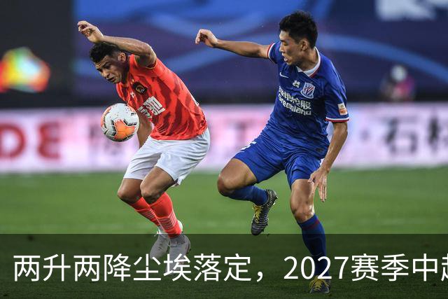 两升两降尘埃落定，2027赛季中超联赛16支参赛球队产生