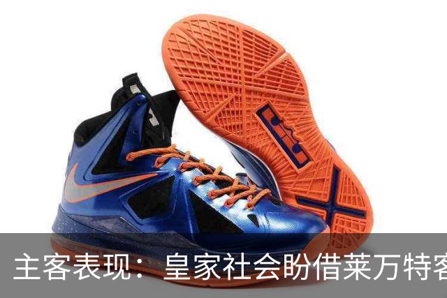 主客表现：皇家社会盼借莱万特客场低产取胜