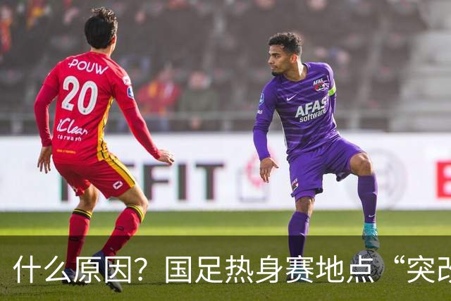什么原因？国足热身赛地点“突改肇庆”，媒体：是足协的周密安排