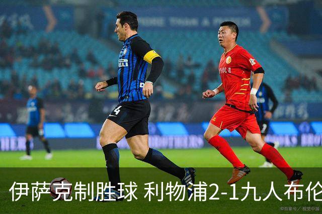 伊萨克制胜球 利物浦2-1九人布伦特福德升第5