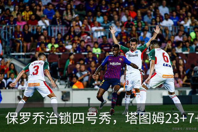 保罗乔治锁四号秀，塔图姆23+7+6超级替补28分，绿军大胜公牛