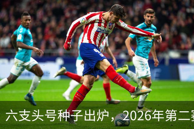 六支头号种子出炉，2026年第二赛区男足对阵揭晓