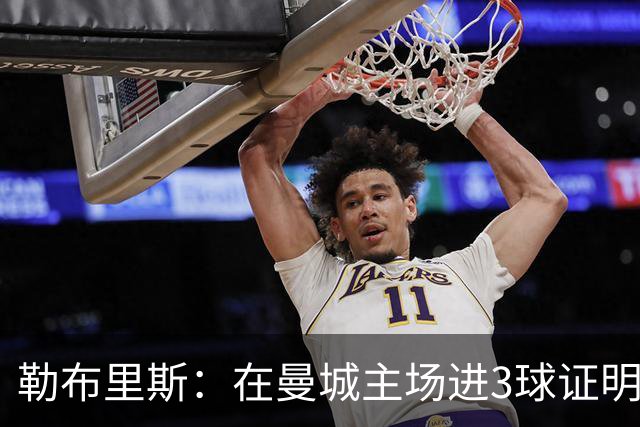 勒布里斯：在曼城主场进3球证明我们做得不错，但还可以更好