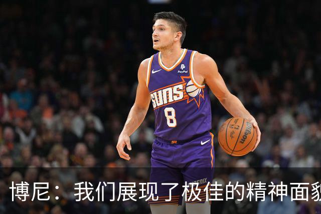 博尼：我们展现了极佳的精神面貌；我只是尽我所能帮助球队