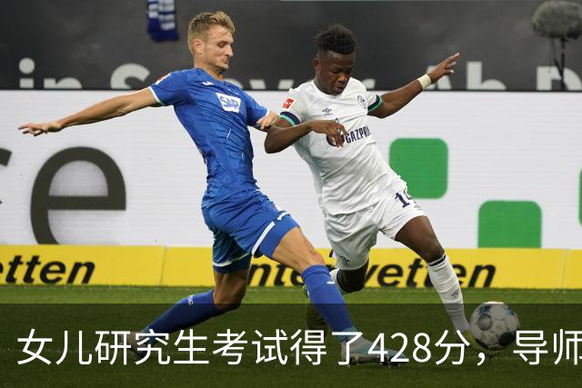 女儿研究生考试得了428分，导师和系主任突然上门说出问题了