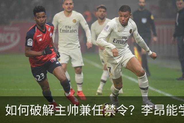 如何破解主帅兼任禁令？李昂能学习郭士强思路，可他绝非最佳人选
