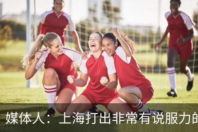 媒体人：上海打出非常有说服力的比赛内容 感叹他们今晚的统治力