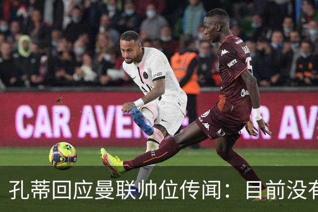 孔蒂回应曼联帅位传闻：目前没有任何深入谈判