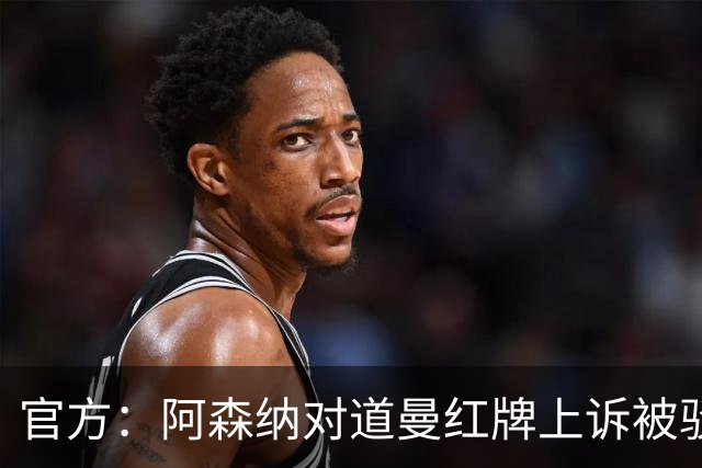 官方：阿森纳对道曼红牌上诉被驳回！意媒：枪手竞争科莫后卫拉蒙