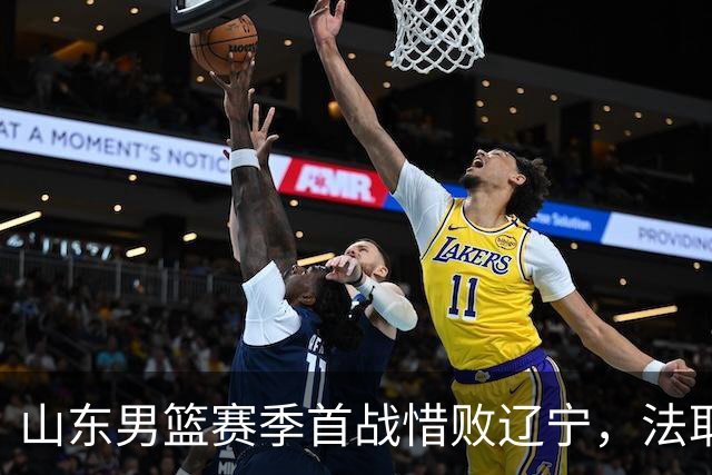 山东男篮赛季首战惜败辽宁，法耶打成文班亚马，班顿首秀演砸