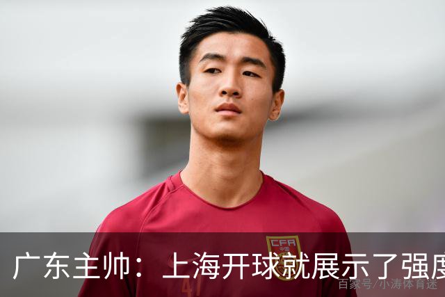 广东主帅：上海开球就展示了强度 我们要提高侵略性、身体强度等