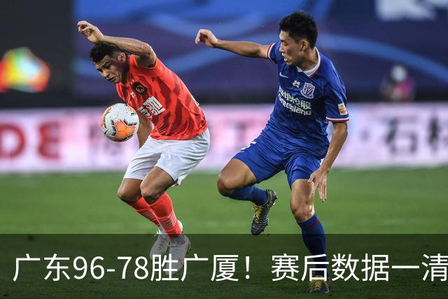 广东96-78胜广厦！赛后数据一清二楚，不是崔永熙，头号功臣是他