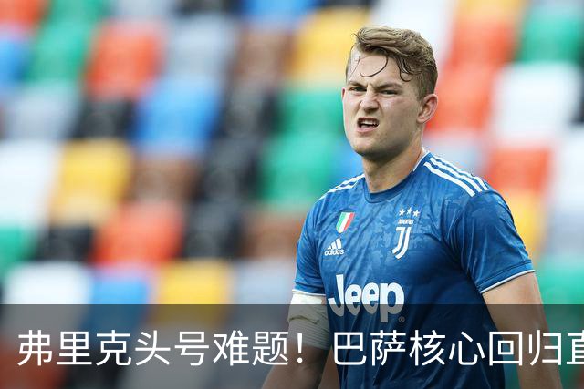 弗里克头号难题！巴萨核心回归直接坐冷板凳！诺坎普被逼出奇招
