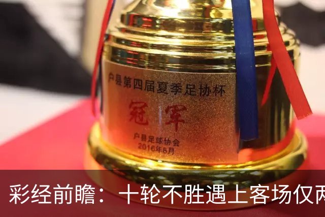 彩经前瞻：十轮不胜遇上客场仅两胜，科林蒂安主场能否止跌？
