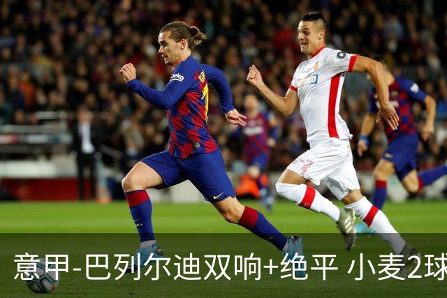 意甲‑巴列尔迪双响+绝平 小麦2球那不勒斯3‑3罗马