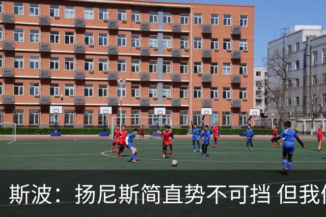 斯波：扬尼斯简直势不可挡 但我们在进攻端看起来不像我们自己