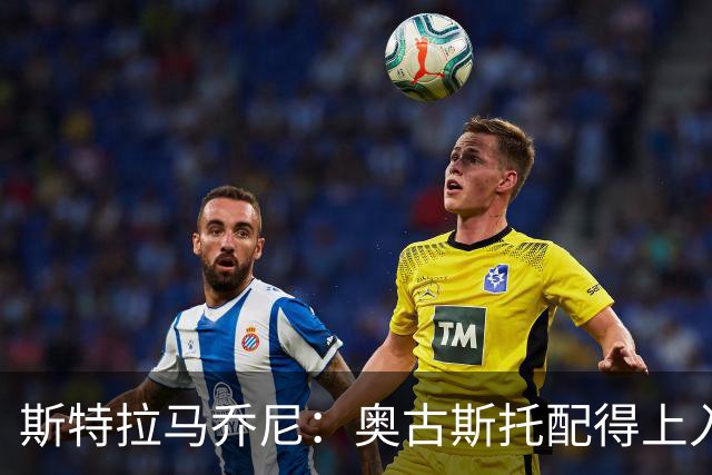 斯特拉马乔尼：奥古斯托配得上入选巴西队，甚至成为左路未来