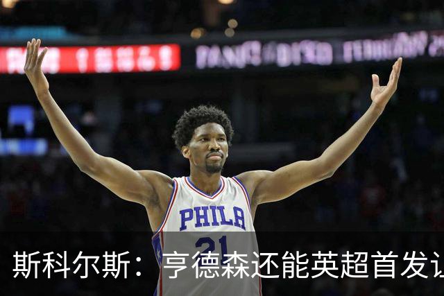 斯科尔斯：亨德森还能英超首发让人震惊，他只能踢最后20分钟
