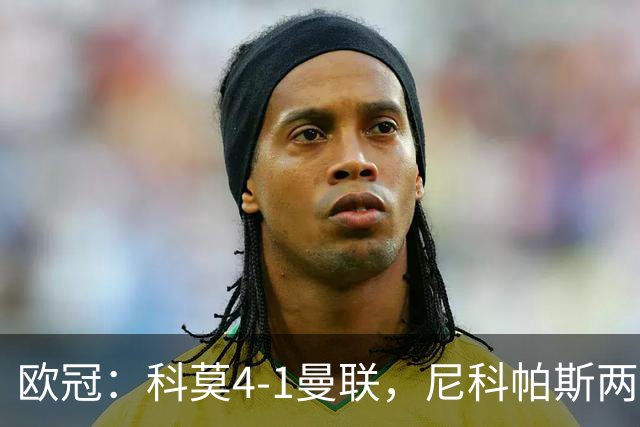 欧冠：科莫4-1曼联，尼科帕斯两球一助，齐尔克泽破门
