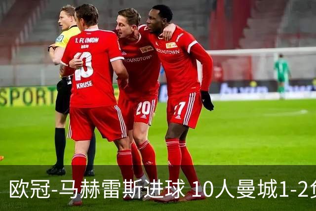欧冠-马赫雷斯进球 10人曼城1-2负 莱比锡进欧联