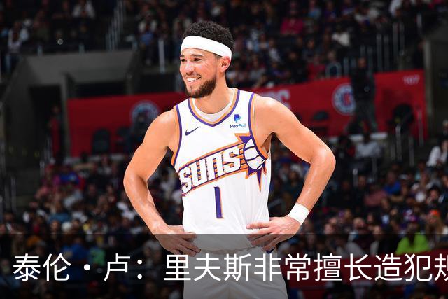 泰伦·卢：里夫斯非常擅长造犯规 现在的他已跻身顶尖球员行列