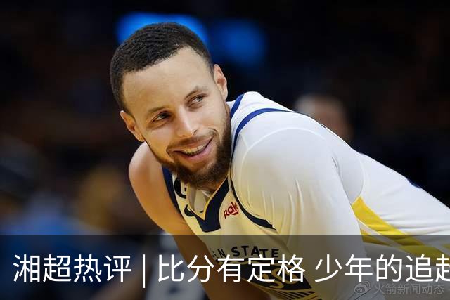 湘超热评 | 比分有定格 少年的追赶永不停歇