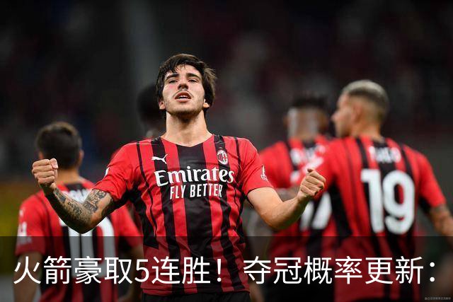 火箭豪取5连胜！夺冠概率更新：湖人3%，火箭9%，76人稳居第3