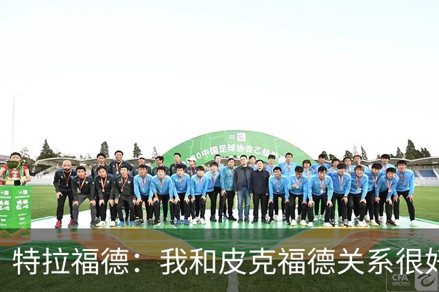 特拉福德：我和皮克福德关系很好；我的目标是成为英格兰一门