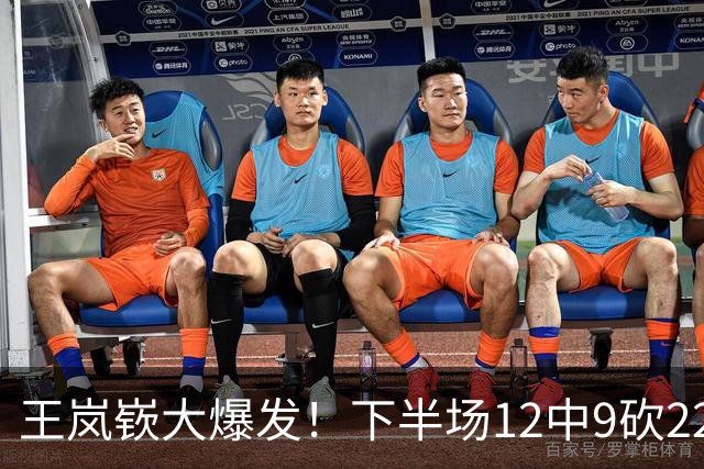 王岚嵚大爆发！下半场12中9砍22分打崩广东防线，年薪550万没白拿