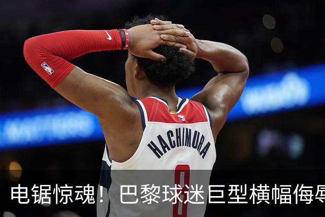 电锯惊魂！巴黎球迷巨型横幅侮辱巴萨 巴萨2-4输球后向欧足联投诉