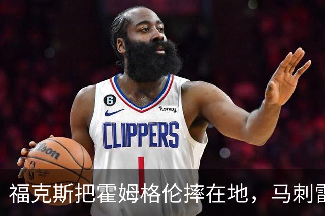 福克斯把霍姆格伦摔在地，马刺雷霆揭幕战爆发冲突