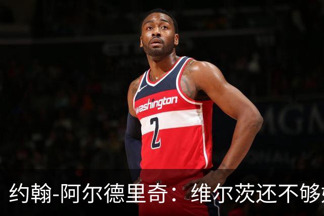 约翰-阿尔德里奇：维尔茨还不够好；伊萨克该踢中路