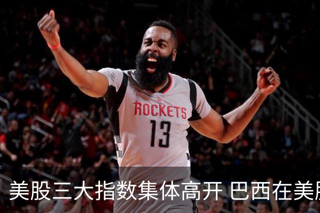 美股三大指数集体高开 巴西在美股上市的公司暴跌