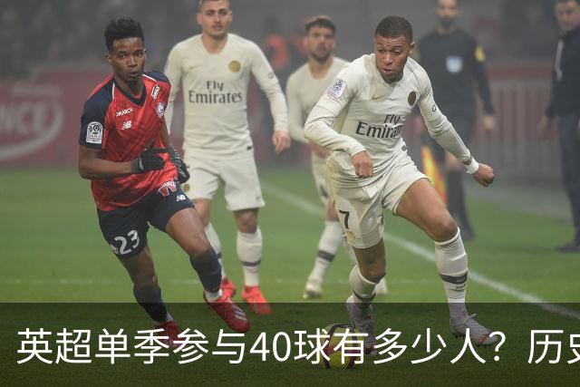 英超单季参与40球有多少人？历史仅6大神锋，萨拉赫一人做到2次