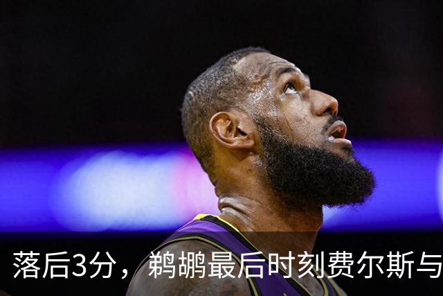 落后3分，鹈鹕最后时刻费尔斯与锡安连续打铁错失绝平