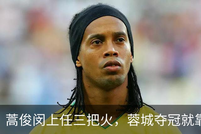蒿俊闵上任三把火，蓉城夺冠就靠他？