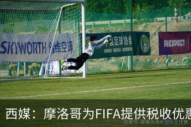 西媒：摩洛哥为FIFA提供税收优惠，力争承办2030世界杯决赛