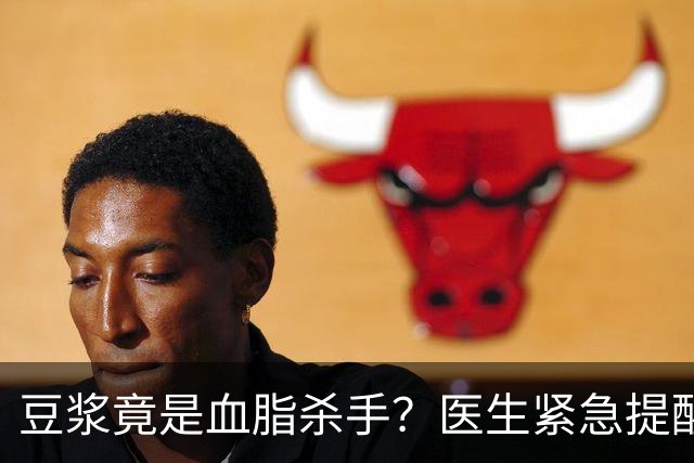 豆浆竟是血脂杀手？医生紧急提醒：不想血管堵塞，这3样东西少吃