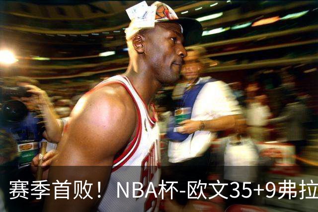 赛季首败！NBA杯-欧文35+9弗拉格33+9 火箭连丢4罚负独行侠