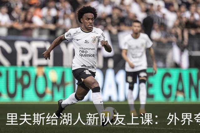 里夫斯给湖人新队友上课：外界夸你骂你都不重要