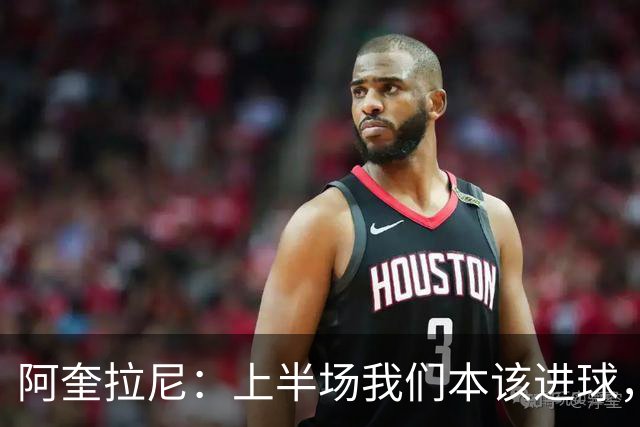 阿奎拉尼：上半场我们本该进球，但后来被科莫压制