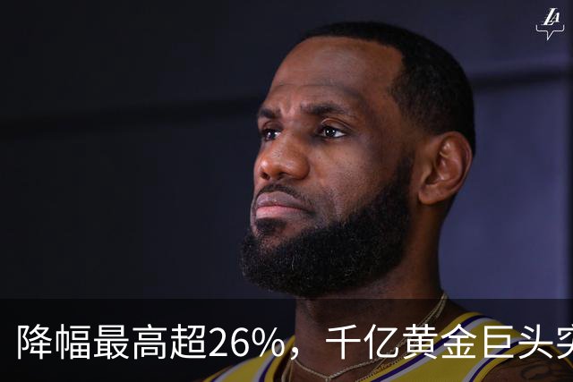 降幅最高超26%，千亿黄金巨头突曝利空