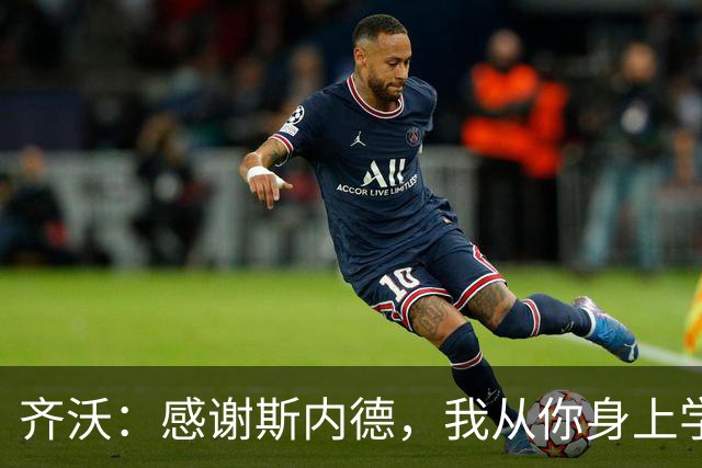 齐沃：感谢斯内德，我从你身上学到了很多，期待重逢