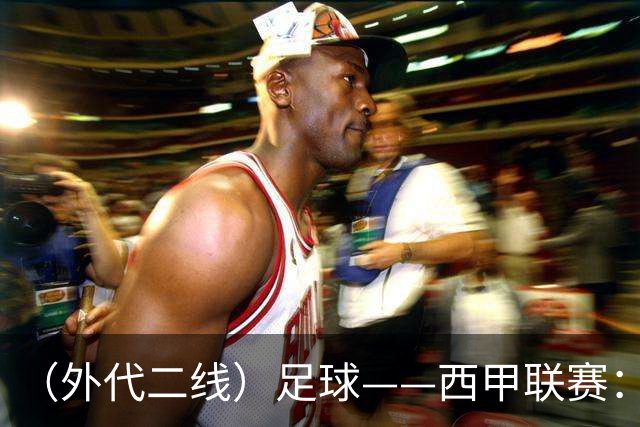 （外代二线）足球——西甲联赛：皇马胜巴萨