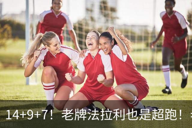 14+9+7！老牌法拉利也是超跑！老詹化身中军统帅，76人攻防惊艳争冠有戏
