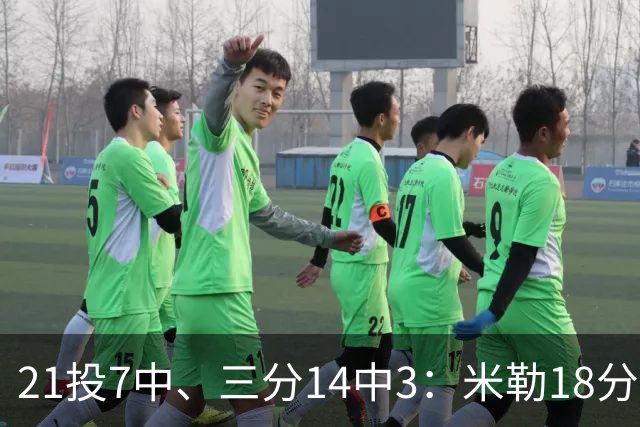 21投7中、三分14中3：米勒18分里有17分来自上半场