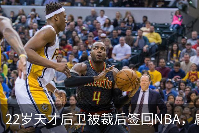 22岁天才后卫被裁后签回NBA，肩部血栓曾让他赛季报销