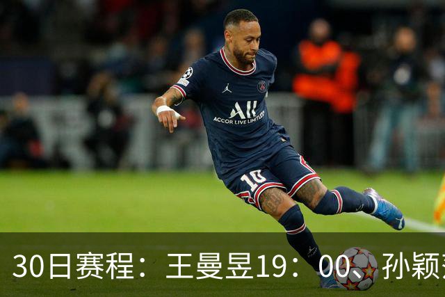 30日赛程：王曼昱19：00、孙颖莎20：10冲八强门票！CCTV5四场连播